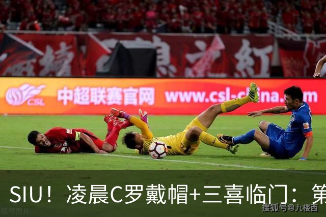 SIU！凌晨C罗戴帽+三喜临门：第985球+最伟大名号+重回国家队！